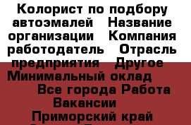 Колорист по подбору автоэмалей › Название организации ­ Компания-работодатель › Отрасль предприятия ­ Другое › Минимальный оклад ­ 15 000 - Все города Работа » Вакансии   . Приморский край,Спасск-Дальний г.